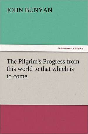 The Pilgrim's Progress from This World to That Which Is to Come: A Romance of Many Dimensions de John Bunyan