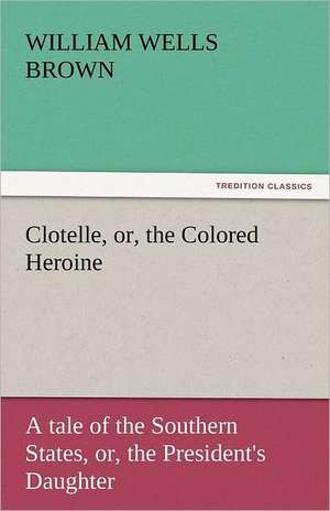 Clotelle, Or, the Colored Heroine: A Romance of Many Dimensions de William Wells Brown