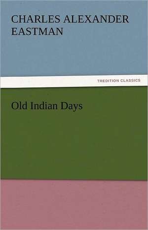 Old Indian Days de Charles Alexander Eastman