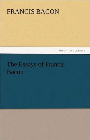 The Essays of Francis Bacon de Francis Bacon