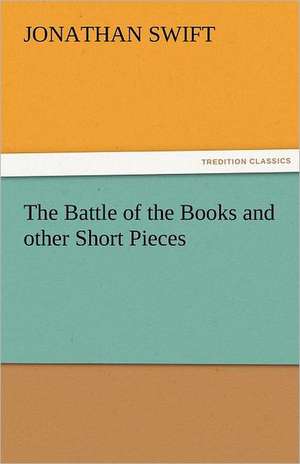 The Battle of the Books and Other Short Pieces: Its Votaries and Victims de Jonathan Swift