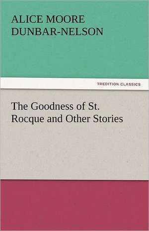 The Goodness of St. Rocque and Other Stories de Alice Moore Dunbar-Nelson