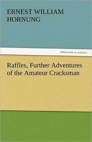 Raffles, Further Adventures of the Amateur Cracksman de Ernest William Hornung