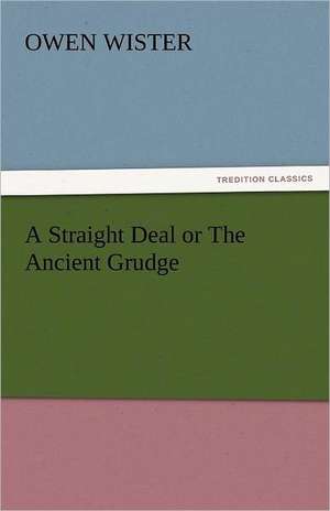 A Straight Deal or the Ancient Grudge: His Poems with a Memoir de Owen Wister