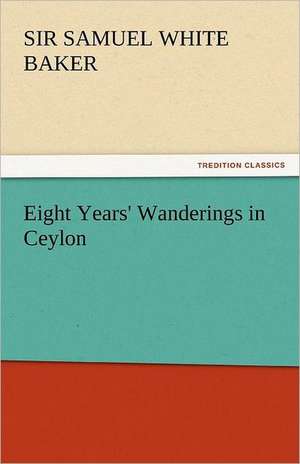 Eight Years' Wanderings in Ceylon de Sir Samuel White Baker