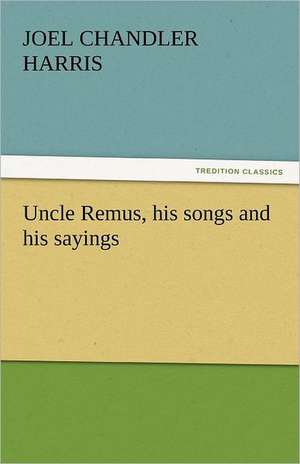 Uncle Remus, His Songs and His Sayings: A Book of Raffles' Adventures de Joel Chandler Harris