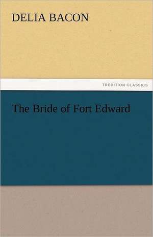 The Bride of Fort Edward de Delia Bacon