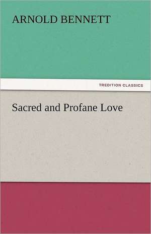 Sacred and Profane Love de Arnold Bennett