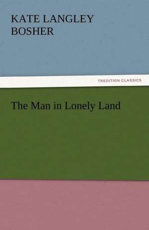 The Man in Lonely Land de Kate Langley Bosher