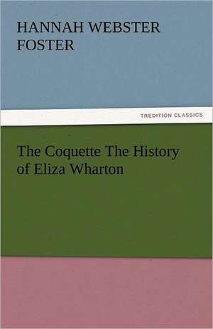 The Coquette the History of Eliza Wharton: Japan de Hannah Webster Foster