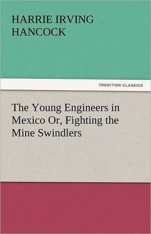 The Young Engineers in Mexico Or, Fighting the Mine Swindlers de Harrie Irving Hancock