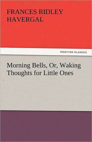 Morning Bells, Or, Waking Thoughts for Little Ones de Frances Ridley Havergal