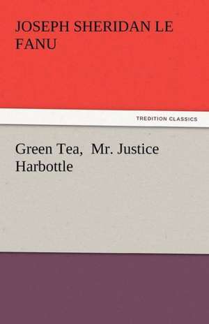 Green Tea, Mr. Justice Harbottle: Poems de Joseph Sheridan Le Fanu