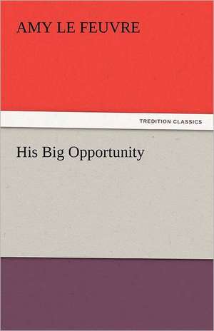 His Big Opportunity de Amy Le Feuvre