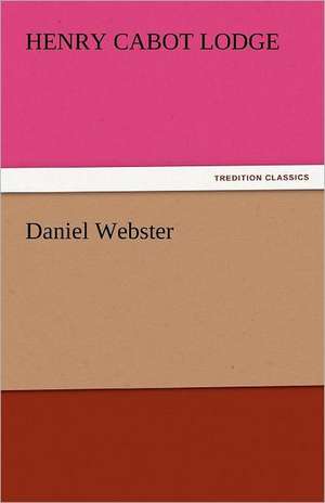 Daniel Webster de Henry Cabot Lodge