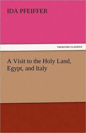 A Visit to the Holy Land, Egypt, and Italy de Ida Pfeiffer