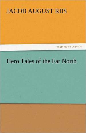 Hero Tales of the Far North de Jacob August Riis