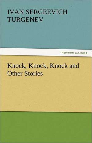 Knock, Knock, Knock and Other Stories de Ivan Sergeevich Turgenev