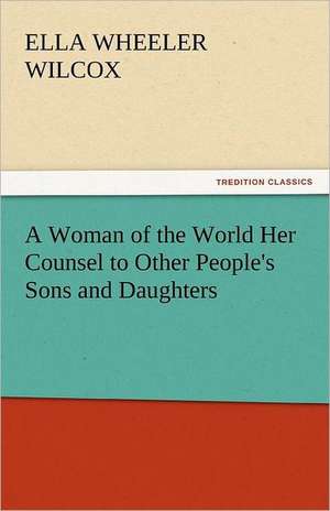 A Woman of the World Her Counsel to Other People's Sons and Daughters de Ella Wheeler Wilcox