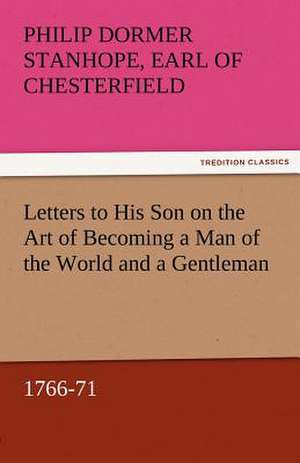 Letters to His Son on the Art of Becoming a Man of the World and a Gentleman, 1766-71 de Earl of Philip Dormer Stanhope Chesterfield