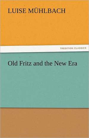 Old Fritz and the New Era de L. (Luise) Mühlbach