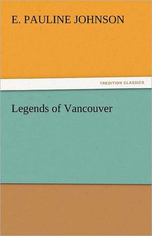 Legends of Vancouver de E. Pauline Johnson