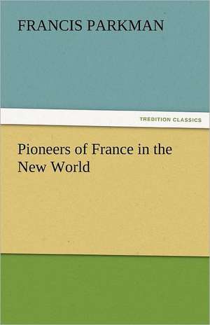 Pioneers of France in the New World de Francis Parkman