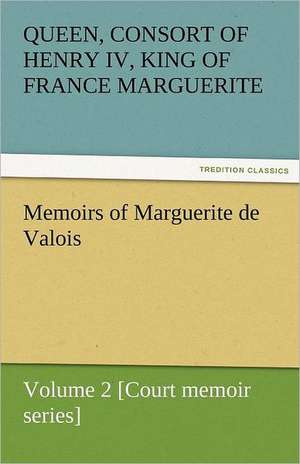 Memoirs of Marguerite de Valois - Volume 2 [Court Memoir Series]: The Autobiography of a Dutch Boy Fifty Years After de Marguerite Queen