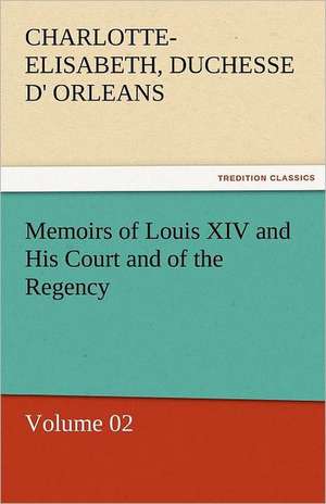 Memoirs of Louis XIV and His Court and of the Regency - Volume 02 de Charlotte-Elisabeth Duchesse d' Orleans