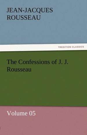 The Confessions of J. J. Rousseau - Volume 05 de Jean-Jacques Rousseau