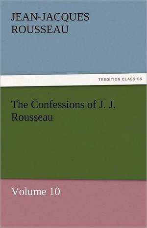 The Confessions of J. J. Rousseau - Volume 10 de Jean-Jacques Rousseau