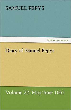 Diary of Samuel Pepys - Volume 22: May/June 1663 de Samuel Pepys