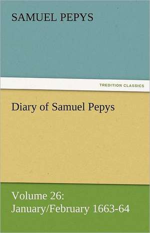 Diary of Samuel Pepys - Volume 26: January/February 1663-64 de Samuel Pepys