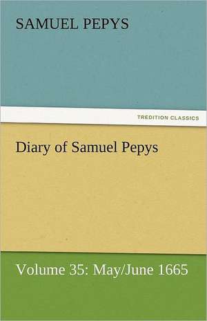 Diary of Samuel Pepys - Volume 35: May/June 1665 de Samuel Pepys