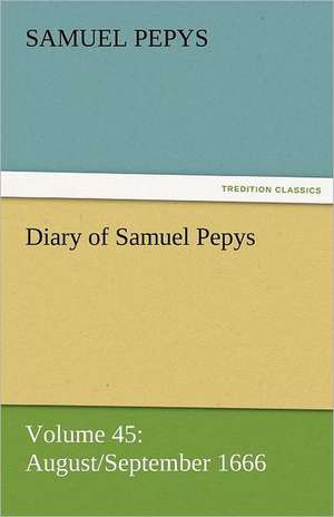 Diary of Samuel Pepys - Volume 45: August/September 1666 de Samuel Pepys