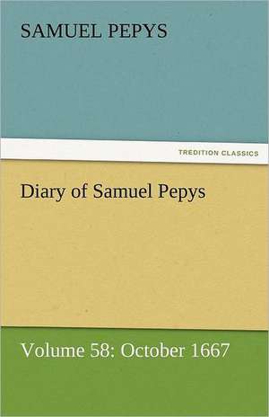 Diary of Samuel Pepys - Volume 58: October 1667 de Samuel Pepys