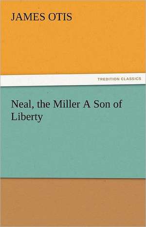 Neal, the Miller a Son of Liberty: Or, the Clue of Life - Volume 2 de James Otis