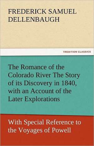 The Romance of the Colorado River the Story of Its Discovery in 1840, with an Account of the Later Explorations, and with Special Reference to the Voy: Or, the Clue of Life - Volume 2 de Frederick Samuel Dellenbaugh