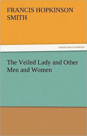 The Veiled Lady and Other Men and Women de Francis Hopkinson Smith