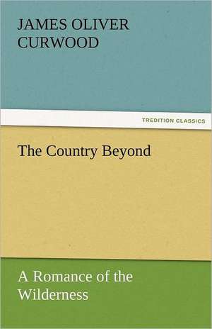 The Country Beyond a Romance of the Wilderness: A Tale of the Pontiac Conspiracy - Volume 2 de James Oliver Curwood