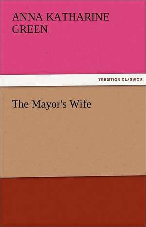 The Mayor's Wife de Anna Katharine Green