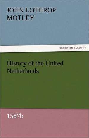 History of the United Netherlands, 1587b de John Lothrop Motley