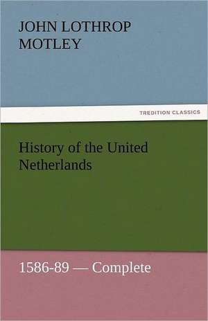 History of the United Netherlands, 1586-89 - Complete de John Lothrop Motley