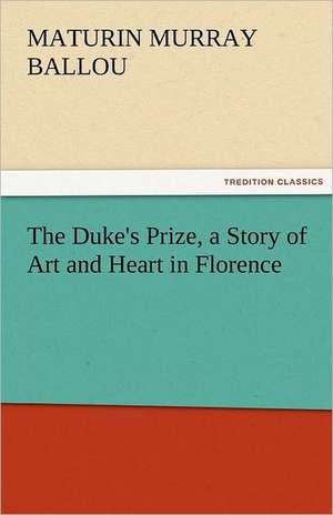 The Duke's Prize, a Story of Art and Heart in Florence de Maturin Murray Ballou