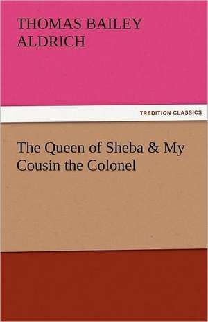 The Queen of Sheba & My Cousin the Colonel de Thomas Bailey Aldrich