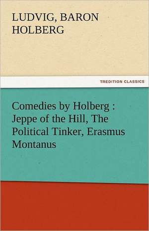 Comedies by Holberg: Jeppe of the Hill, the Political Tinker, Erasmus Montanus de Baron Ludvig Holberg