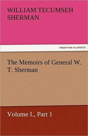 The Memoirs of General W. T. Sherman, Volume I., Part 1 de William T. (William Tecumseh) Sherman