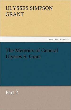 The Memoirs of General Ulysses S. Grant, Part 2. de Ulysses S. (Ulysses Simpson) Grant