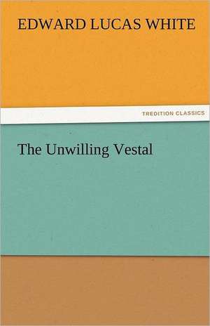 The Unwilling Vestal de Edward Lucas White