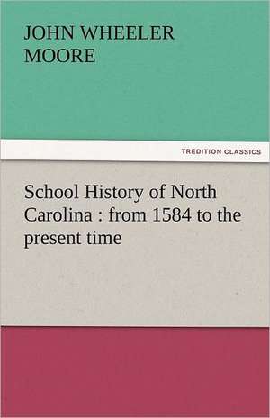 School History of North Carolina: From 1584 to the Present Time de John W. (John Wheeler) Moore